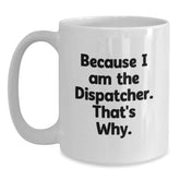 Dispatcher Humor Gifts from Men to Friends, Funny White Coffee Mug for Birthday, Because I Am The Dispatcher That's Why. - Main